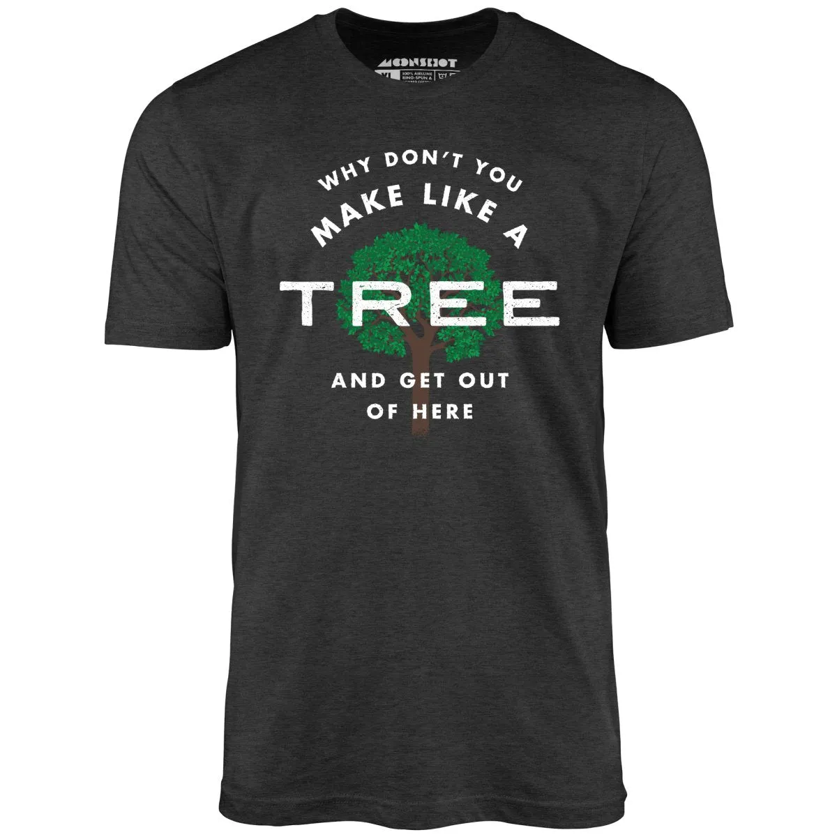 Why Don't You Make Like a Tree and Get Out of Here - Unisex T-Shirt